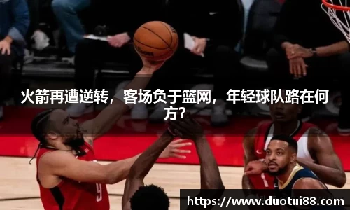 火箭再遭逆转，客场负于篮网，年轻球队路在何方？