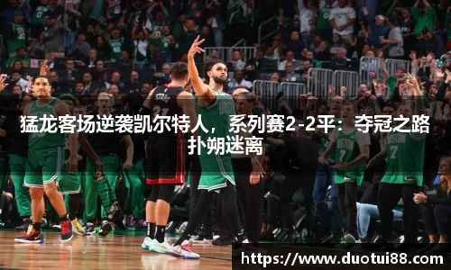 猛龙客场逆袭凯尔特人，系列赛2-2平：夺冠之路扑朔迷离