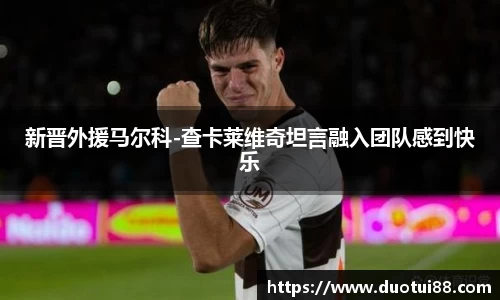 新晋外援马尔科-查卡莱维奇坦言融入团队感到快乐