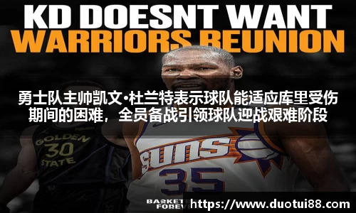 勇士队主帅凯文·杜兰特表示球队能适应库里受伤期间的困难，全员备战引领球队迎战艰难阶段