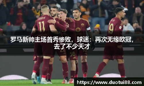 罗马新帅主场首秀惨败，球迷：再次无缘欧冠，去了不少天才