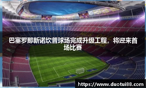 巴塞罗那新诺坎普球场完成升级工程，将迎来首场比赛