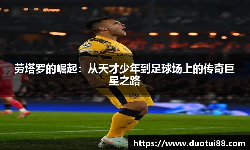 劳塔罗的崛起：从天才少年到足球场上的传奇巨星之路