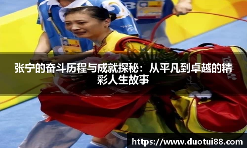 张宁的奋斗历程与成就探秘：从平凡到卓越的精彩人生故事