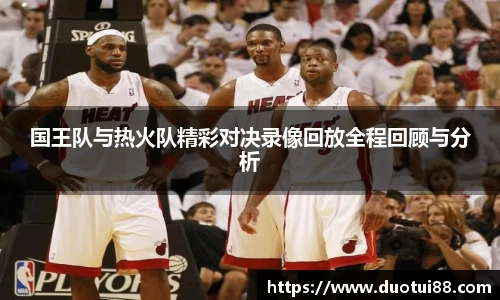 国王队与热火队精彩对决录像回放全程回顾与分析