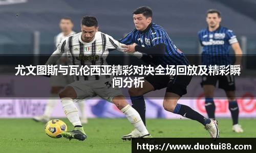 尤文图斯与瓦伦西亚精彩对决全场回放及精彩瞬间分析