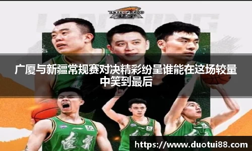 广厦与新疆常规赛对决精彩纷呈谁能在这场较量中笑到最后