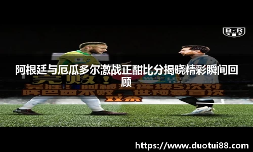 阿根廷与厄瓜多尔激战正酣比分揭晓精彩瞬间回顾