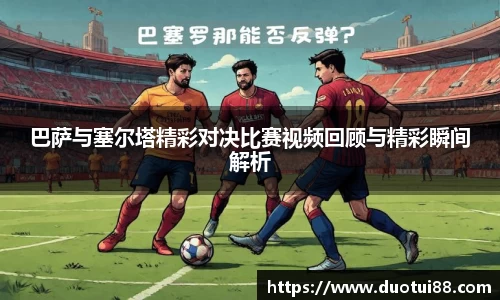 巴萨与塞尔塔精彩对决比赛视频回顾与精彩瞬间解析