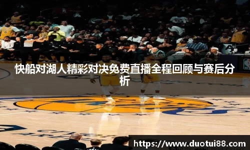 快船对湖人精彩对决免费直播全程回顾与赛后分析