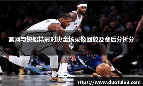 篮网与快船精彩对决全场录像回放及赛后分析分享