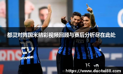 都灵对阵国米精彩视频回顾与赛后分析尽在此处