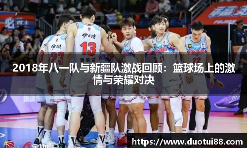 2018年八一队与新疆队激战回顾：篮球场上的激情与荣耀对决