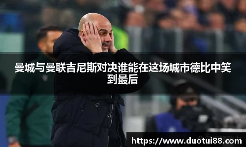曼城与曼联吉尼斯对决谁能在这场城市德比中笑到最后