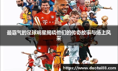 最霸气的足球明星揭晓他们的传奇故事与场上风采