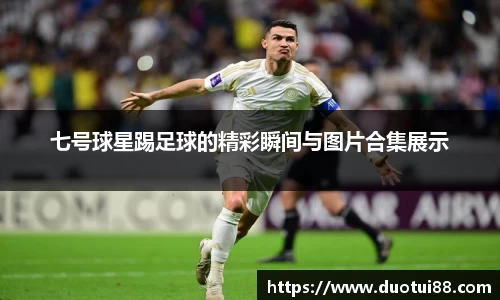 七号球星踢足球的精彩瞬间与图片合集展示