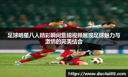 足球明星八人精彩瞬间集锦视频展现足球魅力与激情的完美结合