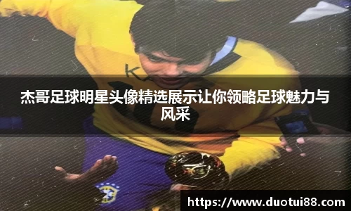 杰哥足球明星头像精选展示让你领略足球魅力与风采