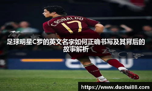 足球明星C罗的英文名字如何正确书写及其背后的故事解析