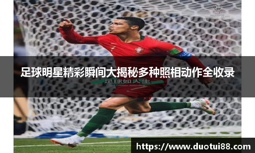 足球明星精彩瞬间大揭秘多种照相动作全收录