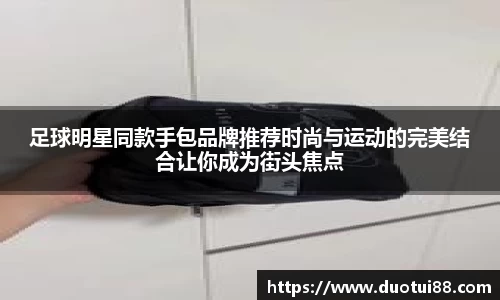 足球明星同款手包品牌推荐时尚与运动的完美结合让你成为街头焦点
